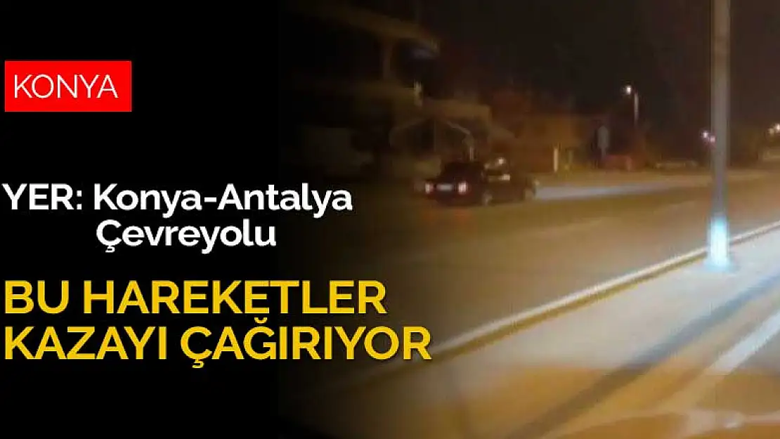 Konya-Antalya Çevreyolunda kaza çağıran hareketler