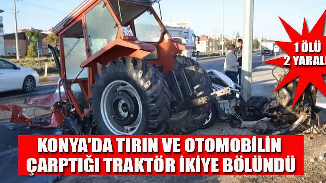 Konya'da tırın ve otomobilin çarptığı traktör ikiye bölündü: 1 ölü, 2 yaralı