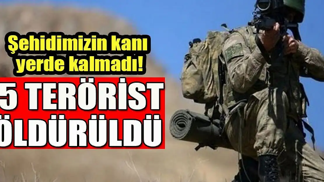 Şehidimizin kanı yerde kalmadı! 5 terörist öldürüldü