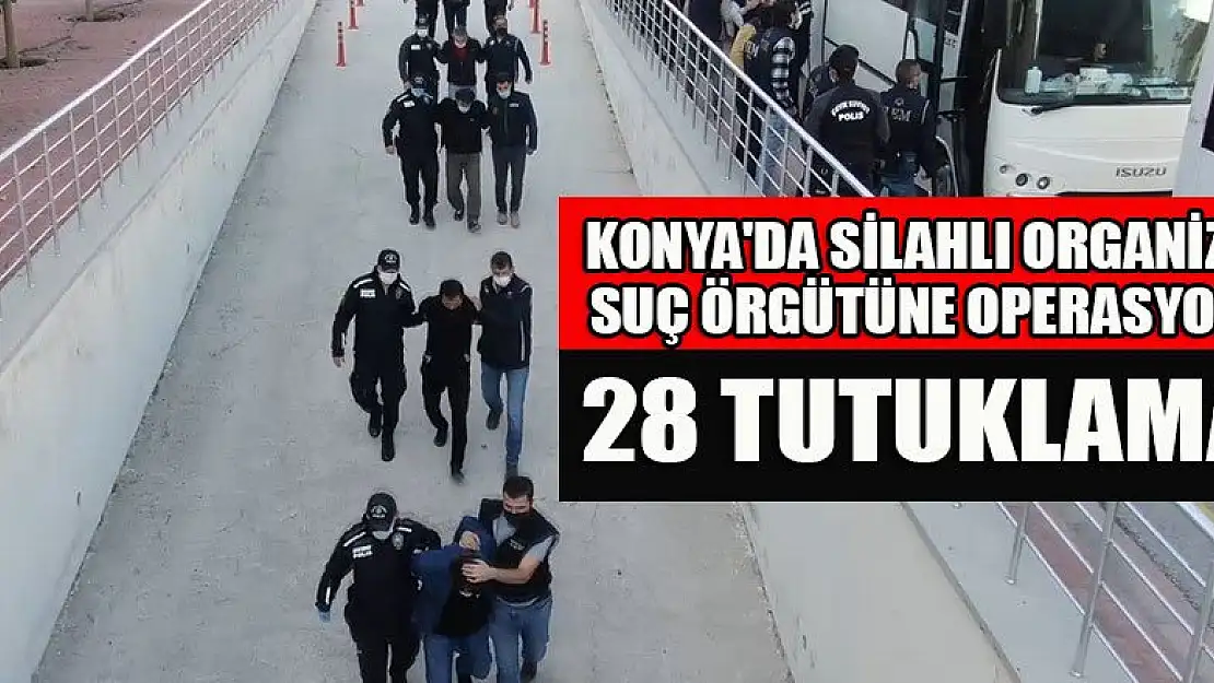 Konya'da silahlı organize suç örgütüne operasyon:28 tutuklama