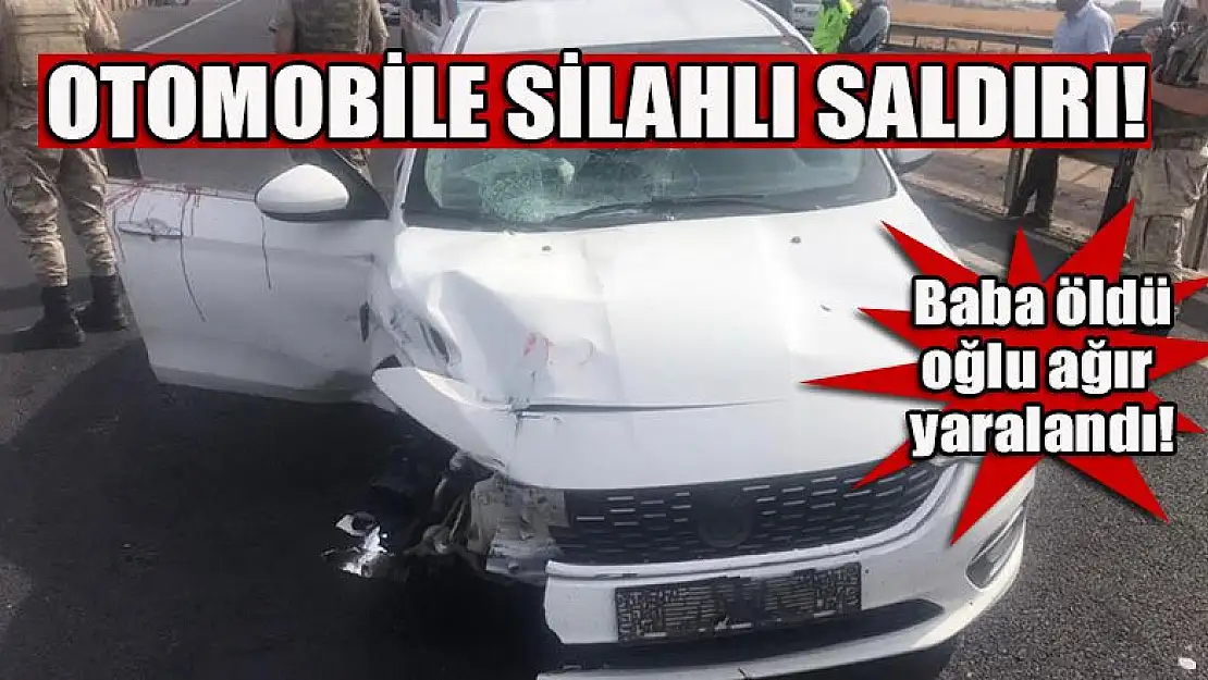 Otomobile silahlı saldırı: Baba öldü, oğlu ağır yaralandı!