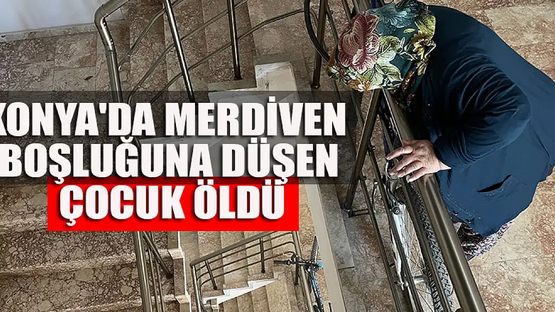 Konya'da  merdiven boşluğuna düşen çocuk öldü