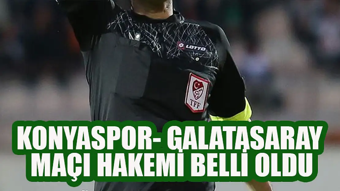 Konyaspor- Galatasaray maçı hakemi belli oldu