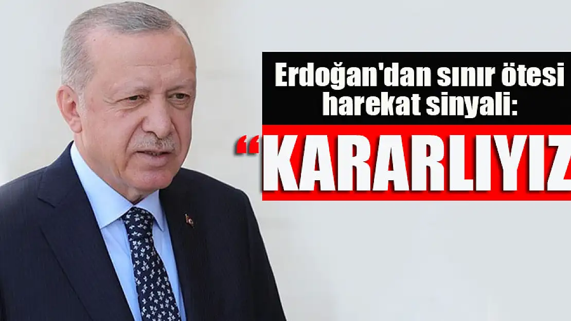 Erdoğan'dan sınır ötesi harekat sinyali: Kararlıyız