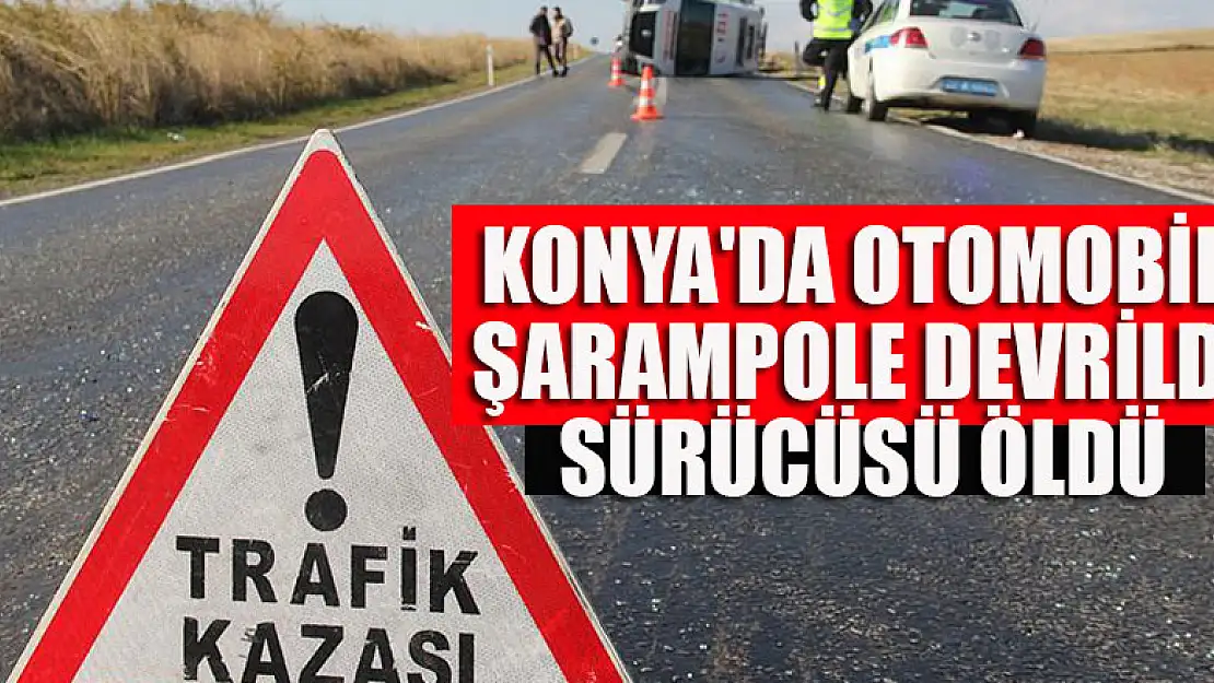 Konya'da şarampole devrilen otomobilin sürücüsü öldü