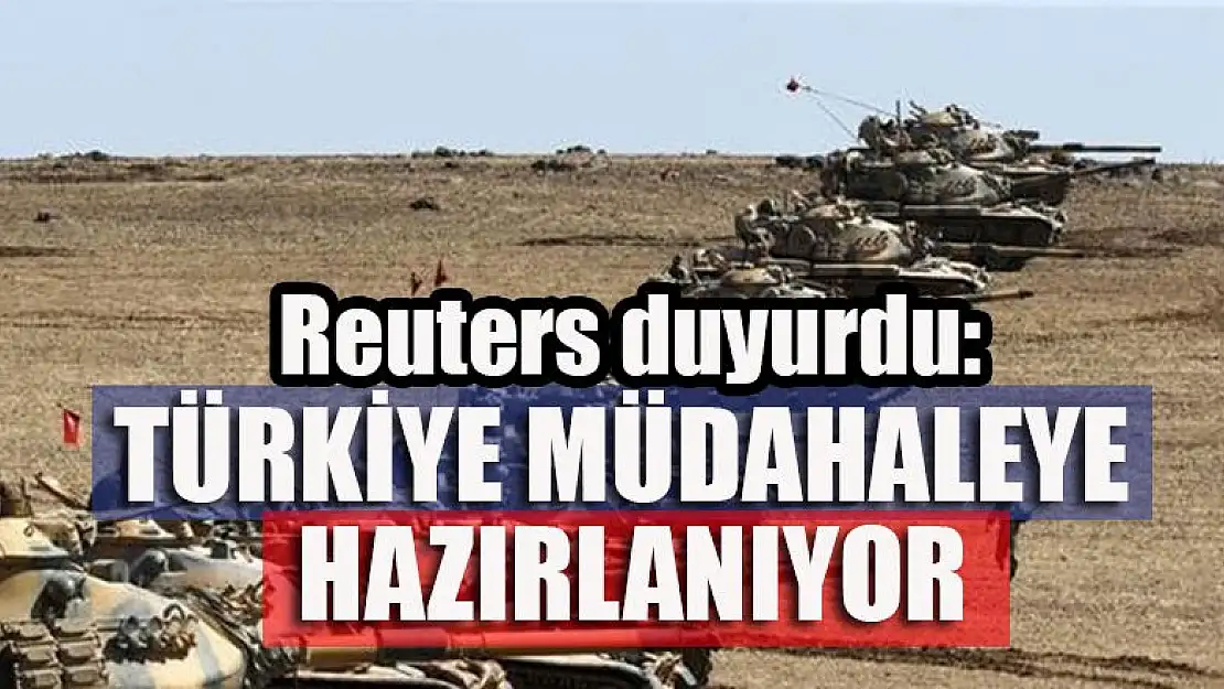 Reuters duyurdu: Türkiye müdahaleye hazırlanıyor