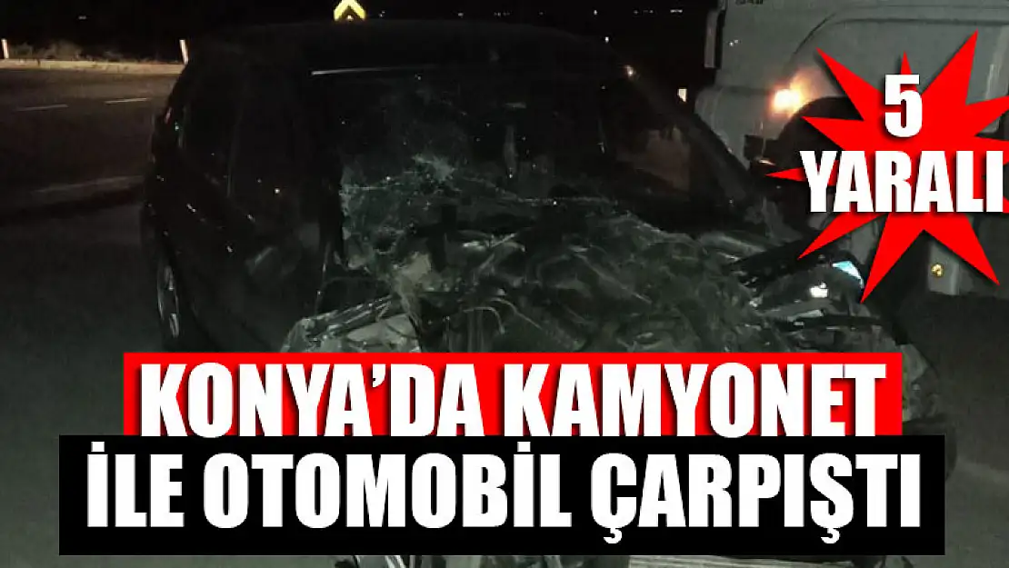 Konya'da kamyonet ile otomobil çarpıştı: 5 yaralı