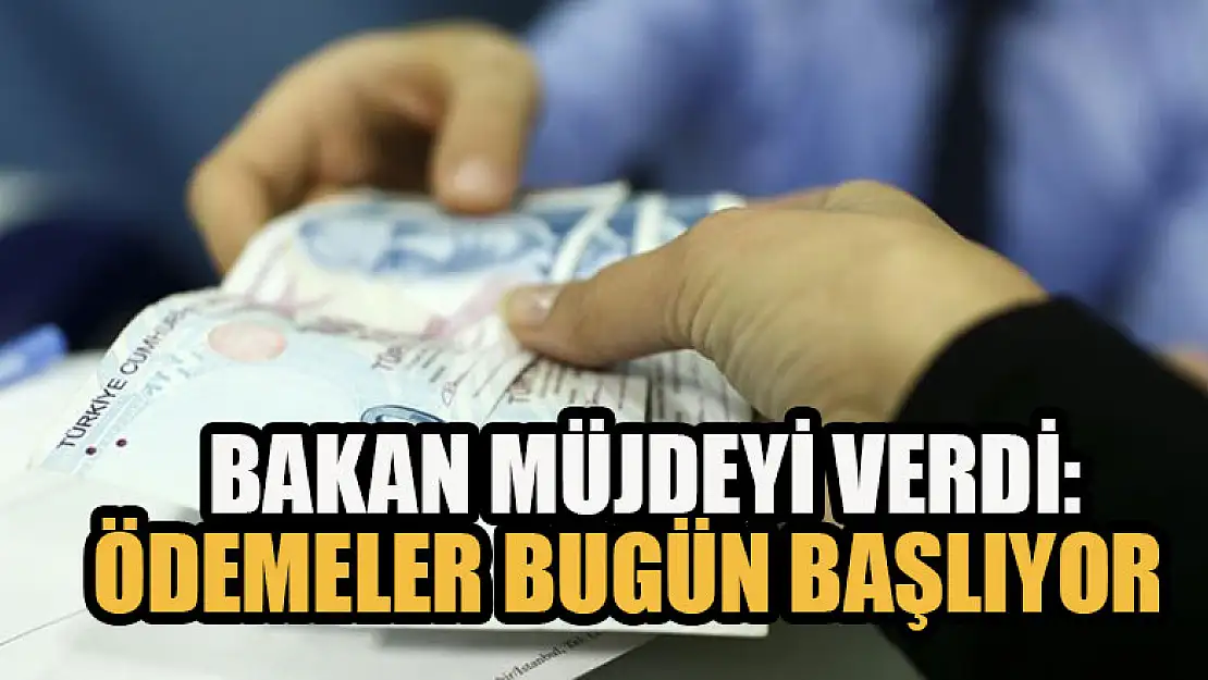 Bakan müjdeyi verdi: Ödemeler bugün başlıyor