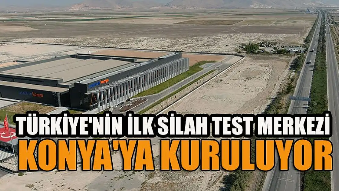 Türkiye'nin ilk silah test merkezi Konya'ya kuruluyor