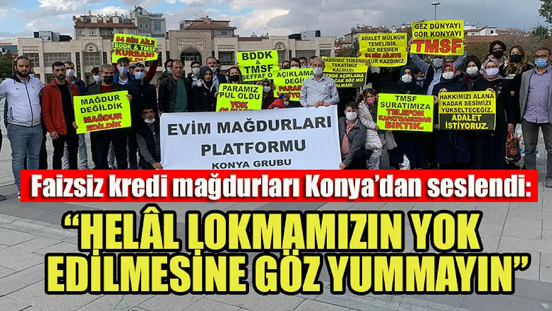 Faizsiz kredi mağdurları Konya'dan seslendi 'Helâl lokmamızın yok edilmesine göz yummayın'