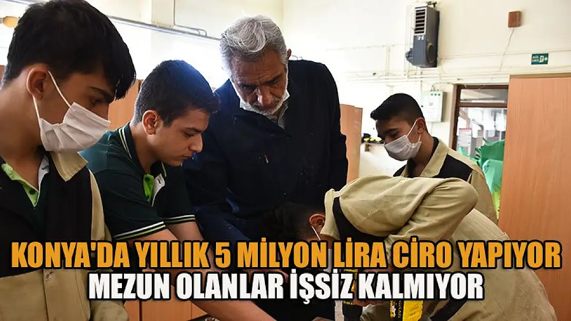 Konya'da yıllık 5 milyon lira ciro yapan okulun mezunları işsiz kalmıyor