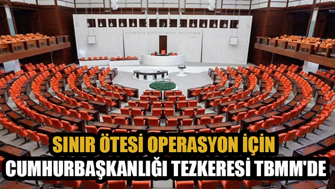 Sınır ötesi operasyon için Cumhurbaşkanlığı tezkeresi TBMM'de