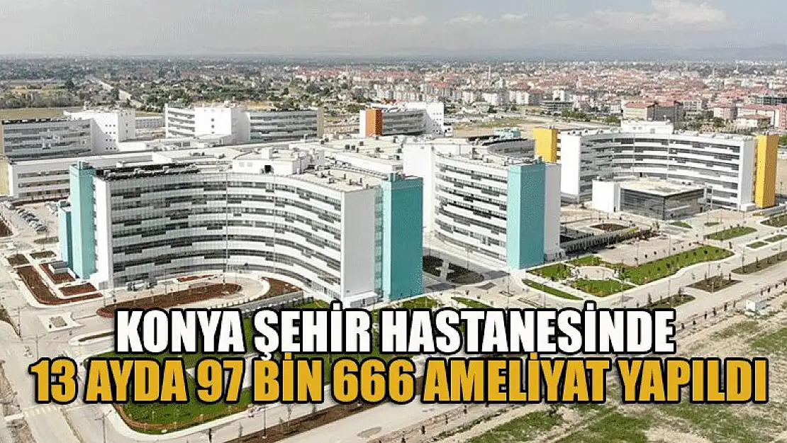 Konya Şehir Hastanesinde 13 ayda 97 bin 666 ameliyat yapıldı