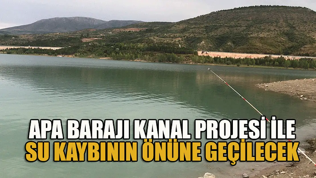 Apa Barajı Sulaması Kanal Rehabilitasyonu Projesi ile su kaybının önüne geçilecek