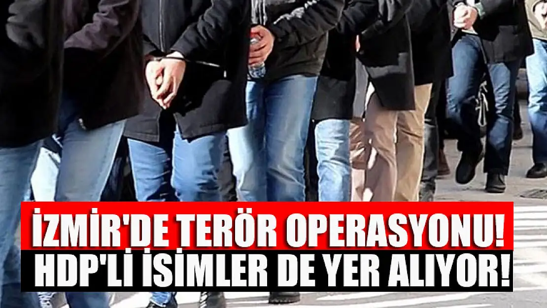 İzmir'de terör operasyonu! HDP'li isimler de yer alıyor!