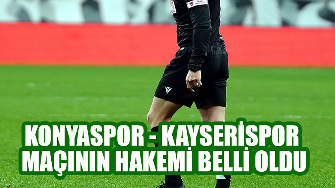 Konyaspor - Kayserispor maçının hakemi belli oldu