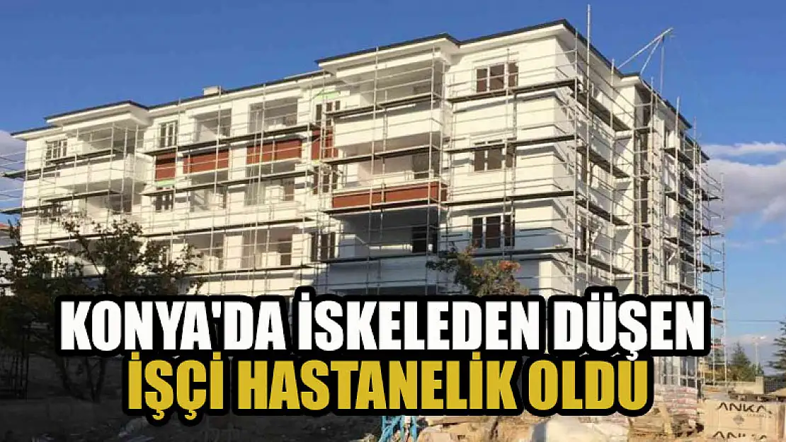 Konya'da iskeleden düşen işçi hastanelik oldu