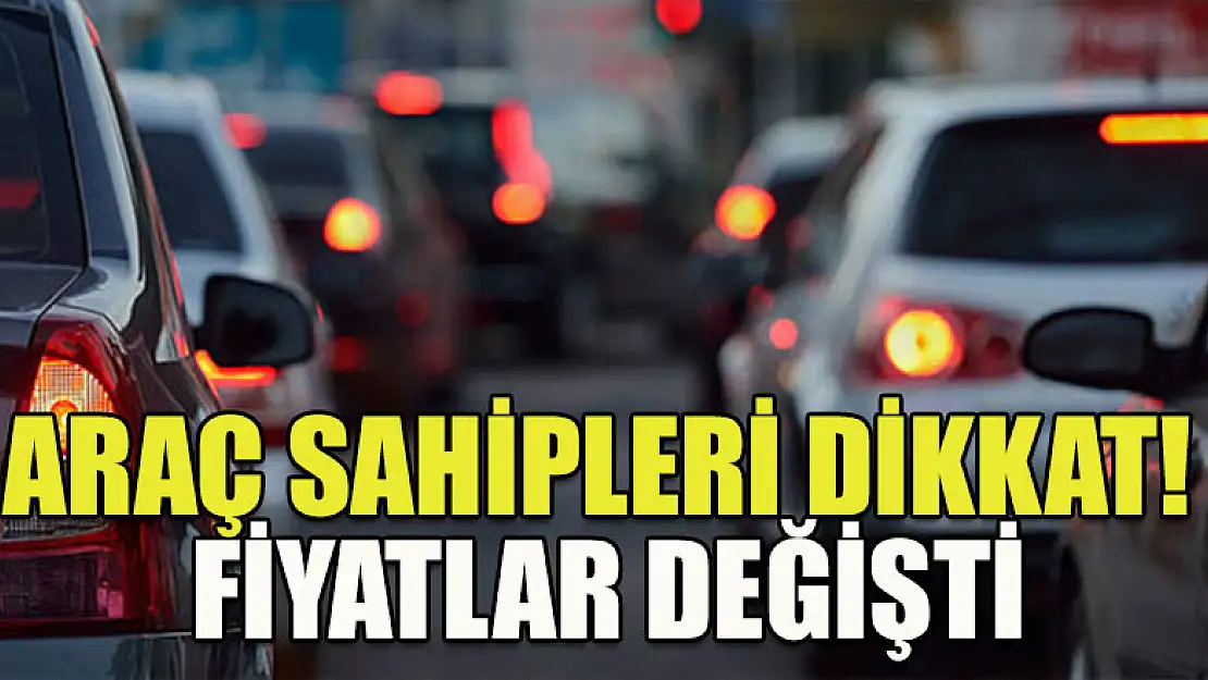 Araç sahipleri dikkat! Fiyatlar değişti