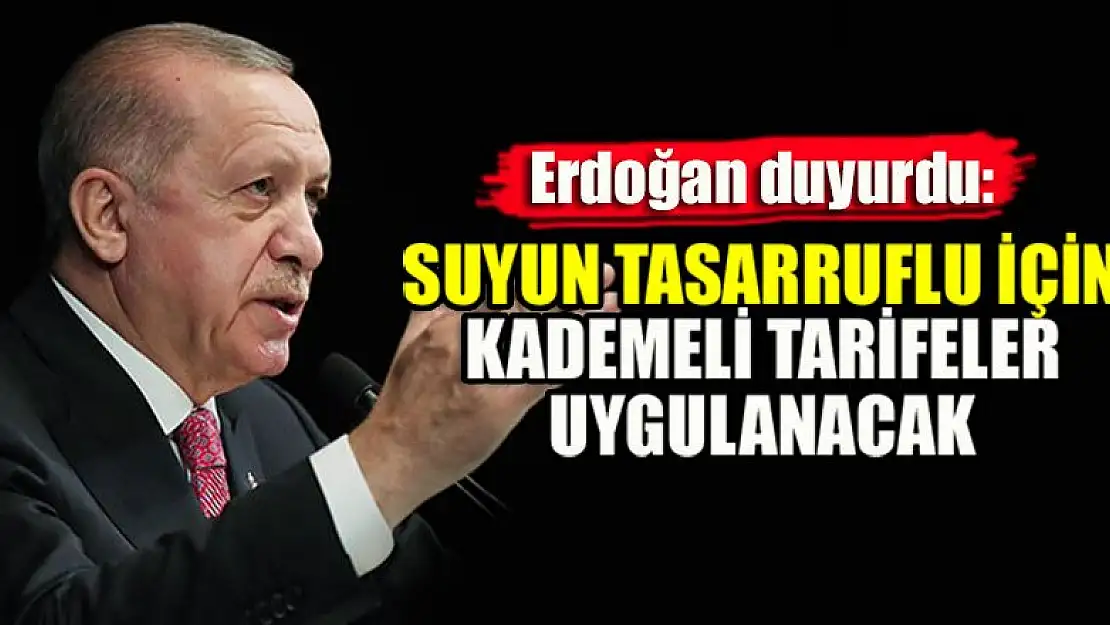 Erdoğan duyurdu: Suyun tasarruflu için kademeli tarifeler uygulanacak