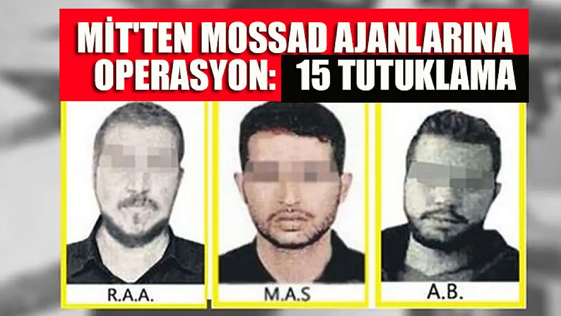 MİT'ten Mossad ajanlarına operasyon: 15 tutuklama