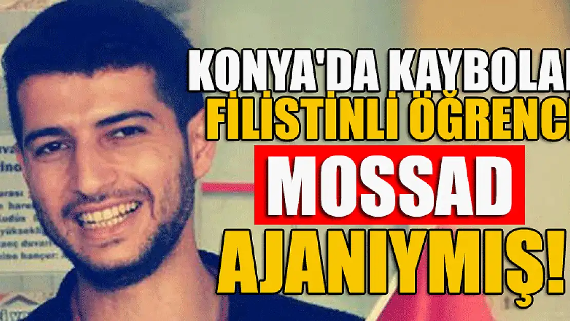 Konya'da kaybolan Filistinli öğrenci Mossad ajanı çıktı