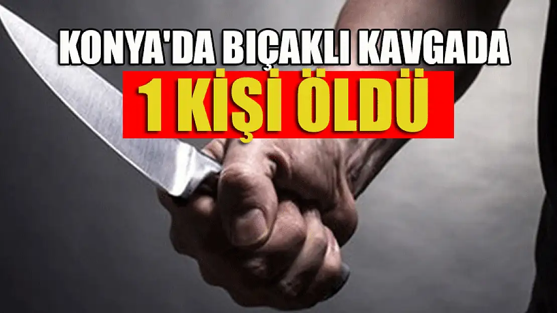 Konya'da eğlence merkezinde çıkan kavgada bıçaklanan kişi öldü