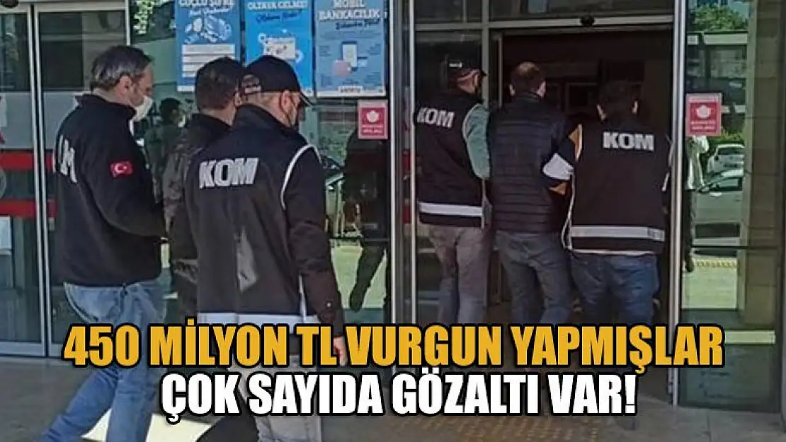 450 milyon TL vurgun yapmışlar Çok sayıda gözaltı var!