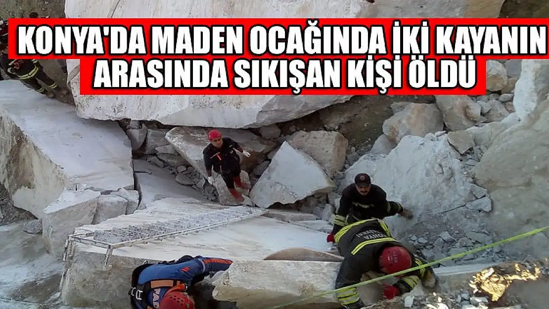 Konya'da maden ocağında iki kayanın arasında sıkışan kişi öldü