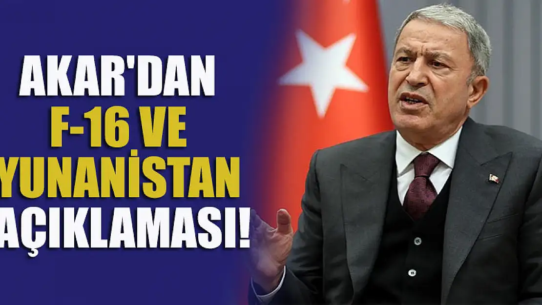 Hulusi Akar'dan F-16 ve Yunanistan açıklaması!