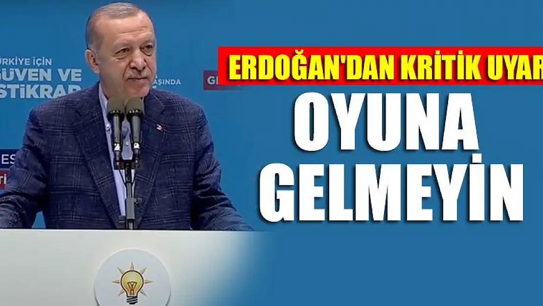 Erdoğan'dan kritik uyarı: Oyuna gelmeyin