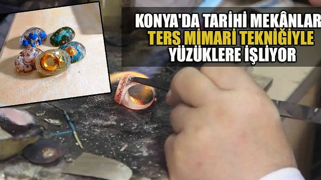 Konya'da tarihi mekanları ters mimari tekniğiyle yüzüklere işliyor