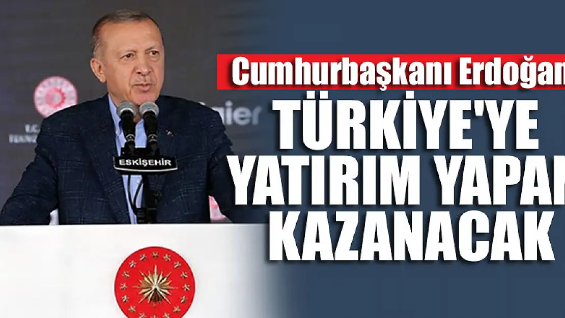 Cumhurbaşkanı Erdoğan: Türkiye'ye yatırım yapan kazanacak