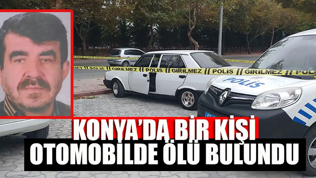 Konya'da bir kişi otomobilde ölü bulundu