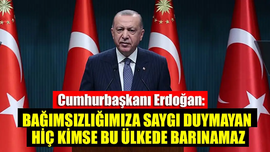 Cumhurbaşkanı Erdoğan: Ülkemizin bağımsızlığına saygı duymayan hiç kimse bu ülkede barınamaz