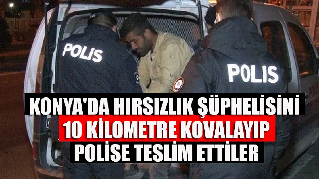 Konya'da hırsızlık şüphelisini 10 kilometre kovalayıp polise teslim ettiler