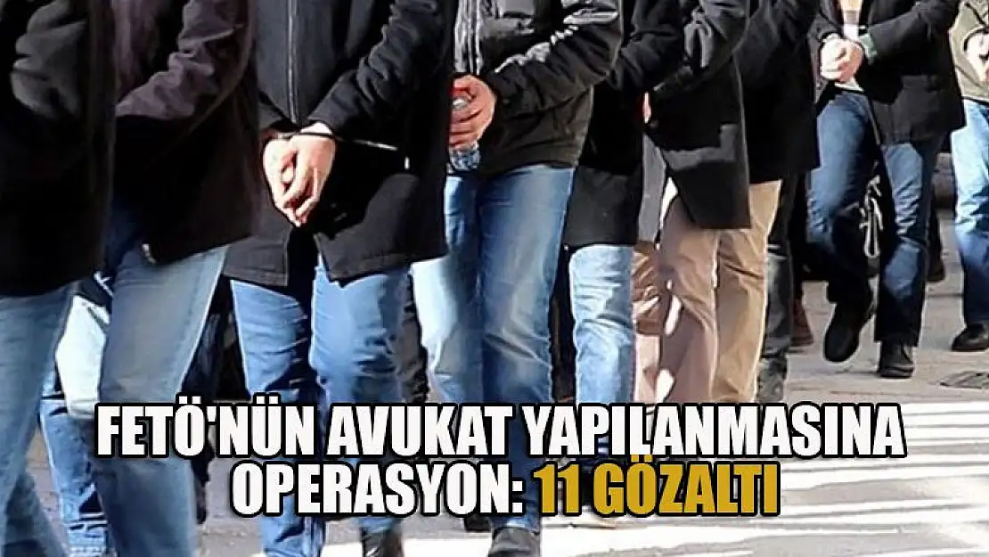 FETÖ'nün avukat yapılanmasına operasyon: 11 gözaltı