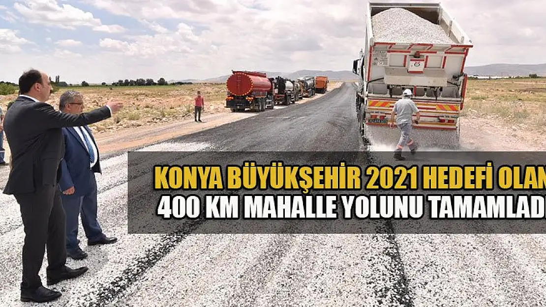 Konya Büyükşehir 2021 hedefi olan 400 km mahalle yolunu tamamladı