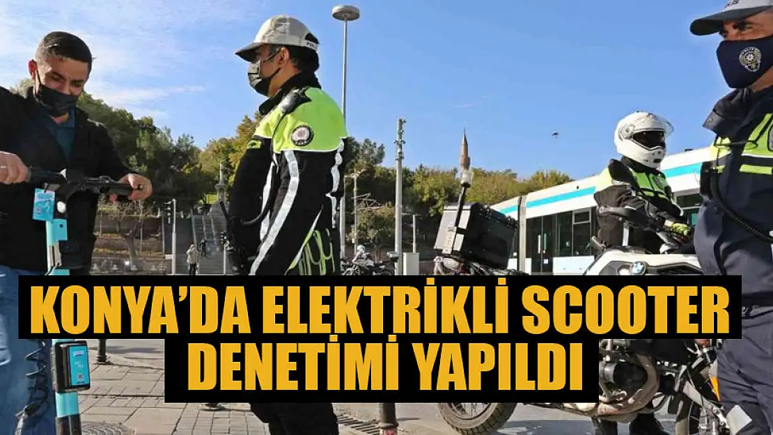 Konya'da elektrikli scooter denetimi yapıldı