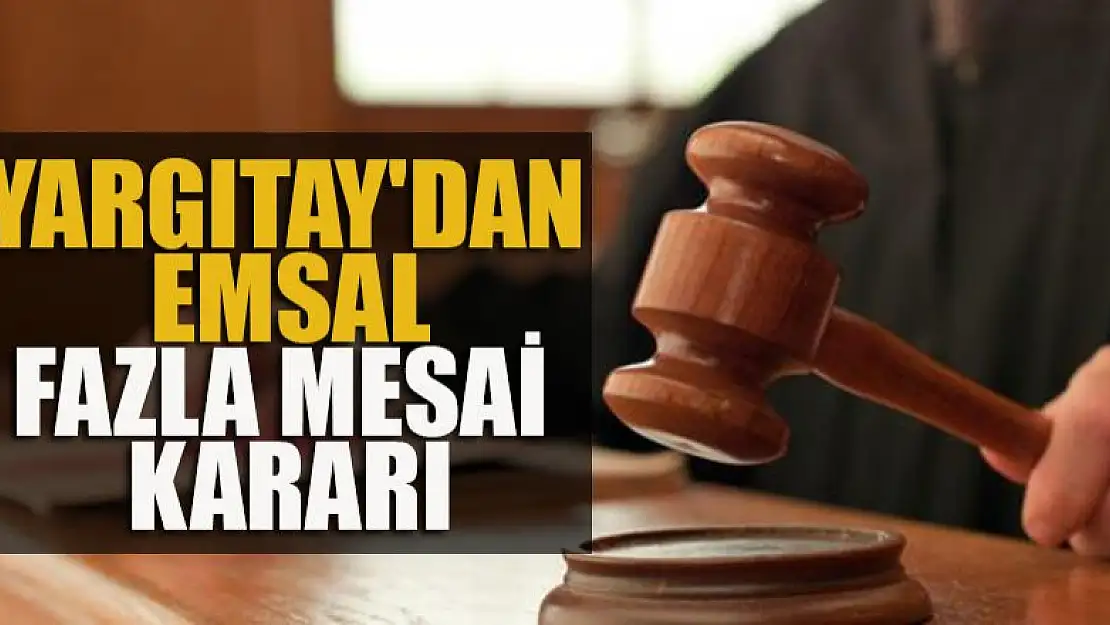 Yargıtay'dan emsal fazla mesai kararı