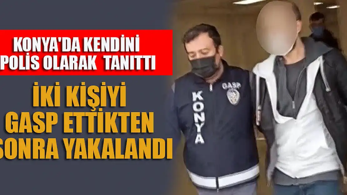 Konya'da kendini polis olarak  tanıttı, iki kişiyi gasp ettikten sonra yakalandı