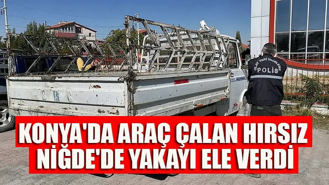 Konya'da araç çalan hırsız Niğde'de yakayı ele verdi