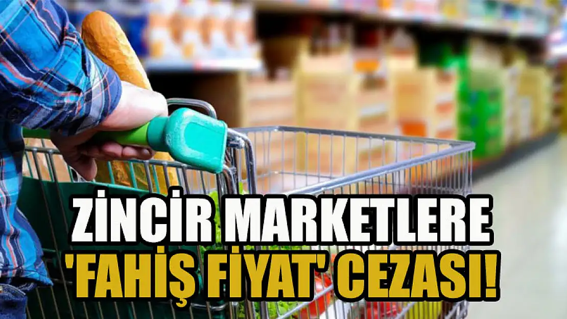 Zincir marketlere 'fahiş fiyat' cezası!