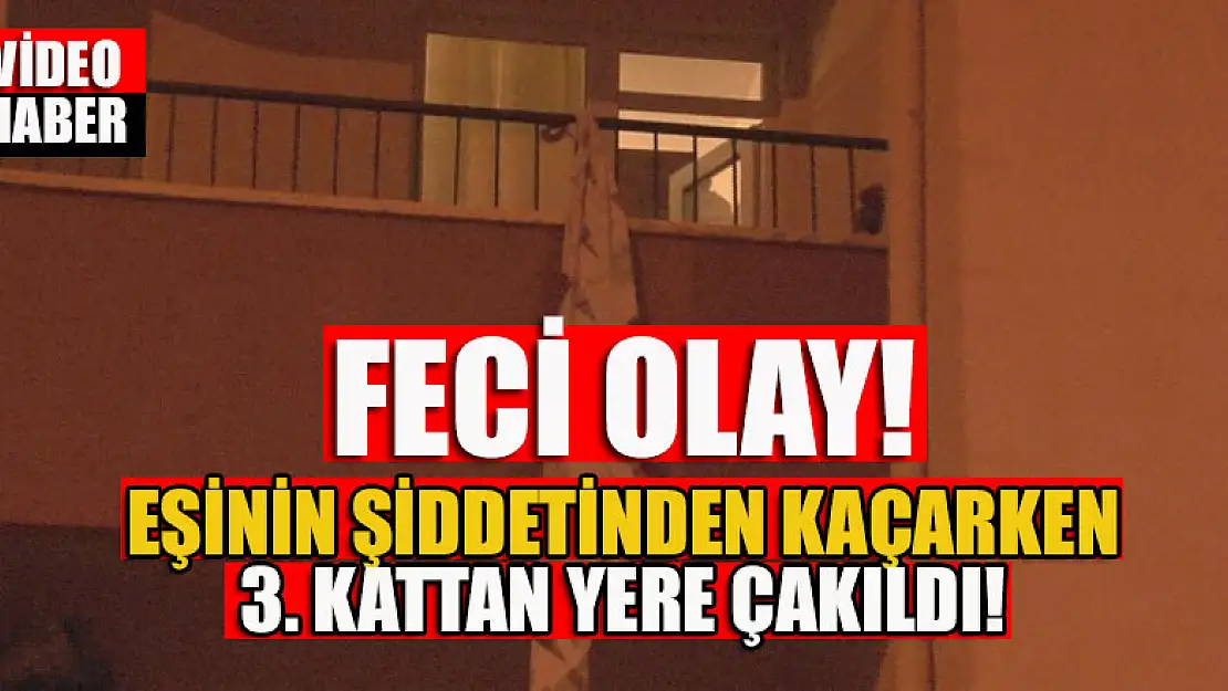 Feci olay! Eşinin şiddetinden kaçarken 3. kattan yere çakıldı