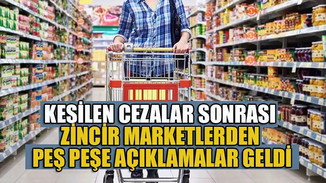 Kesilen cezalar sonrası zincir marketlerden açıklamalar geldi