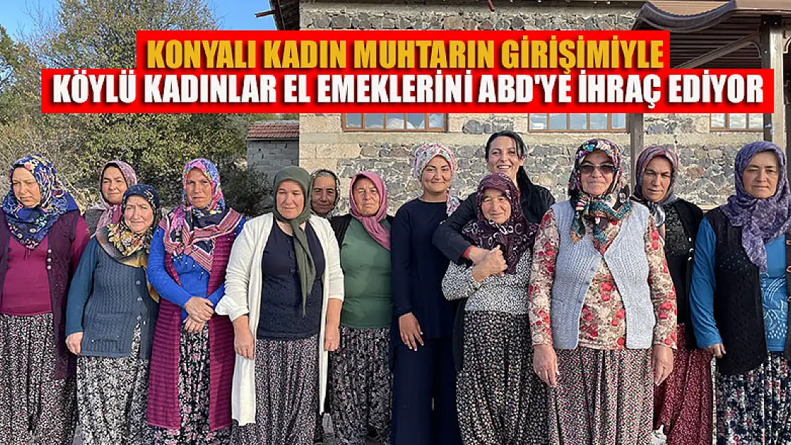 Konyalı kadın muhtarın girişimiyle köylü kadınlar el emeklerini ABD'ye ihraç ediyor