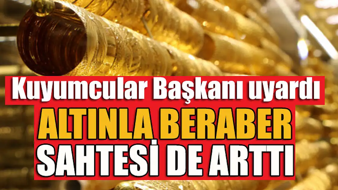 Dikkat! Altınla beraber sahtesi de arttı