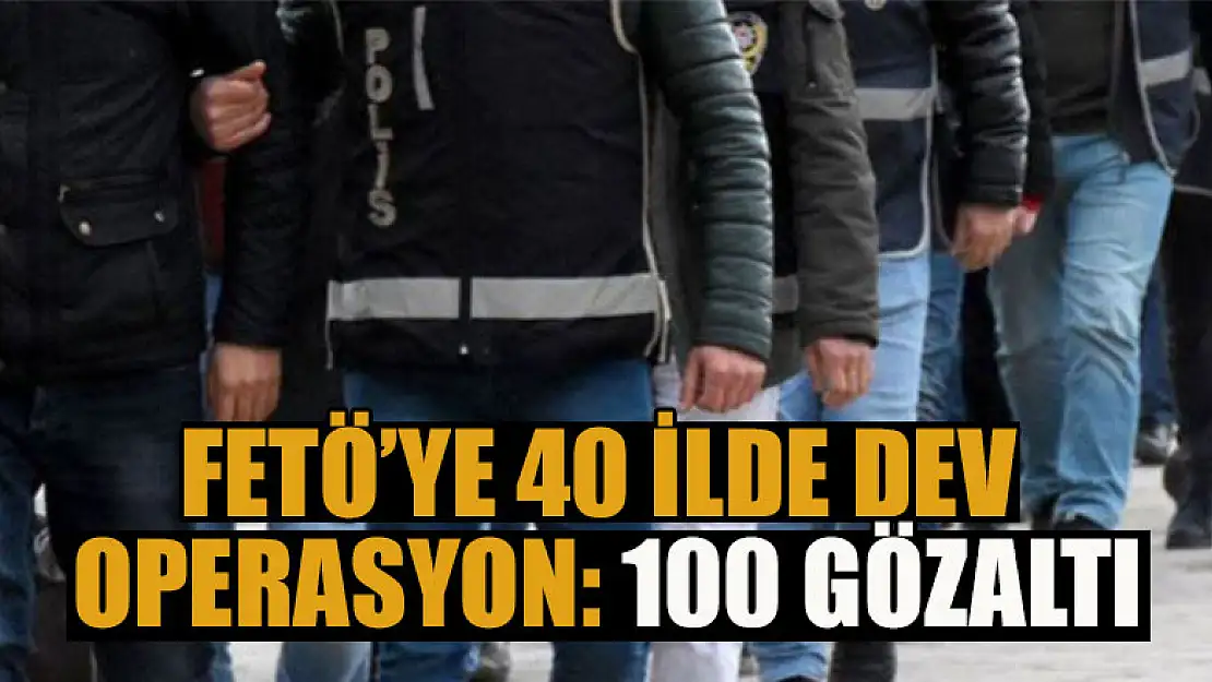 40 ilde FETÖ operasyonu: 100 gözaltı