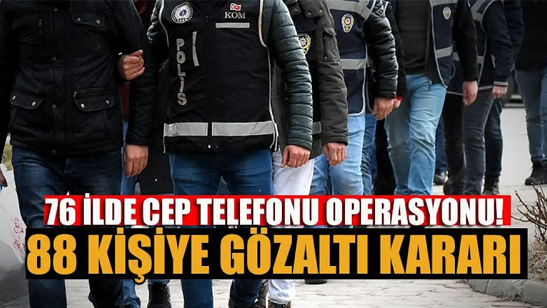 76 ilde cep telefonu operasyonu! 88 kişiye gözaltı kararı