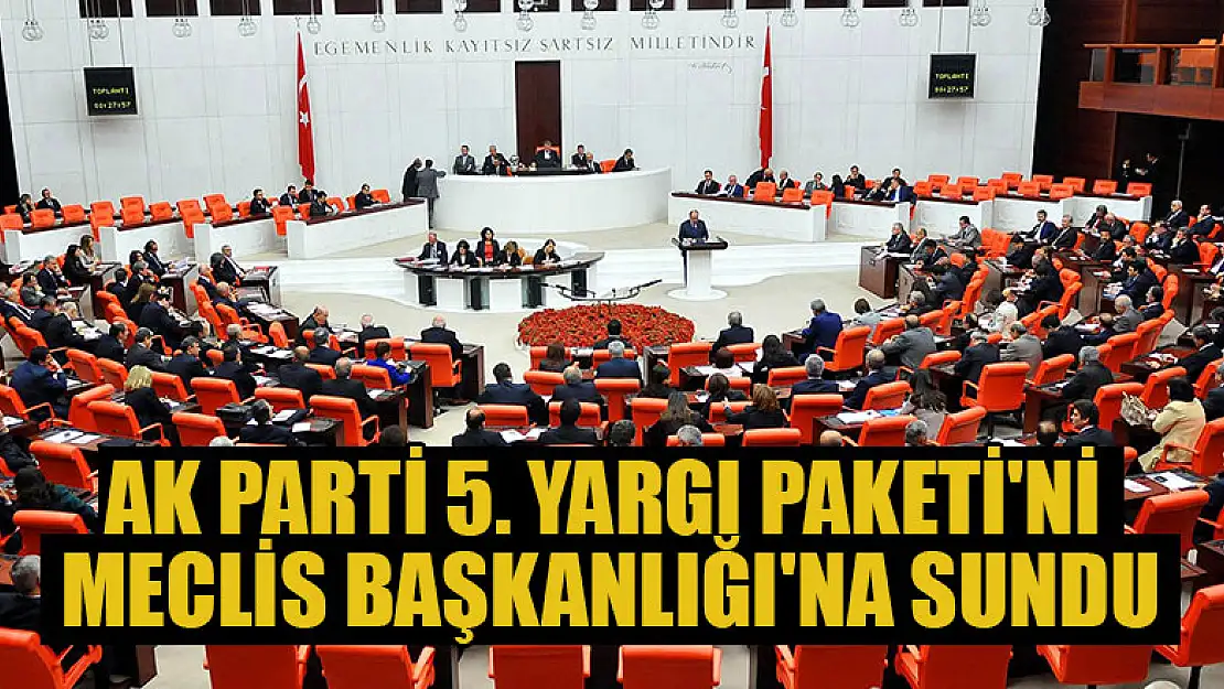 AK Parti 5. Yargı Paketi'ni Meclis Başkanlığı'na sundu