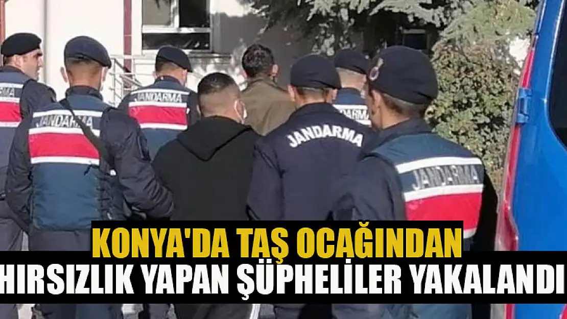 Konya'da taş ocağından hırsızlık yapan şüpheliler yakalandı